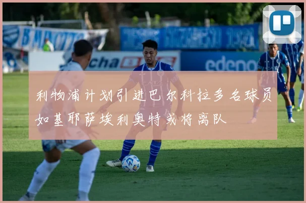 利物浦计划引进巴尔科拉多名球员如基耶萨埃利奥特或将离队
