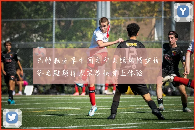 巴特勒分享中国之行美照热情宣传签名鞋期待大家尽快穿上体验