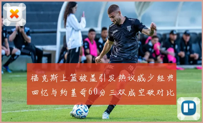 福克斯上篮被盖引发热议威少经典回忆与约基奇60分三双成空砍对比