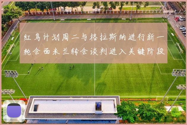 红鸟计划周二与格拉斯纳进行新一轮会面米兰转会谈判进入关键阶段