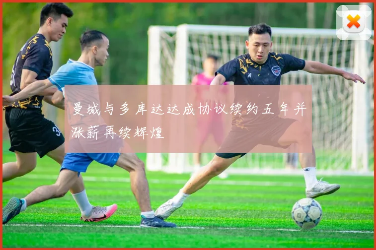 曼城与多库达达成协议续约五年并涨薪再续辉煌