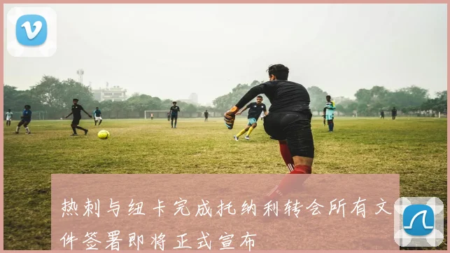 热刺与纽卡完成托纳利转会所有文件签署即将正式宣布