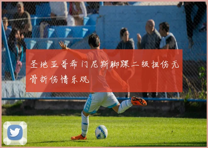 圣地亚哥希门尼斯脚踝二级扭伤无骨折伤情乐观