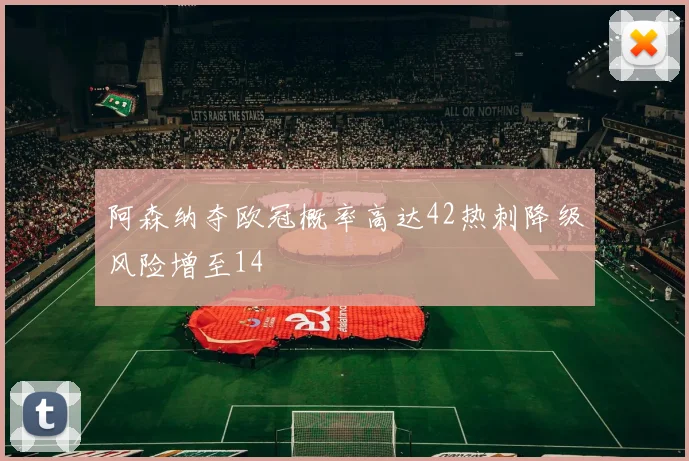 阿森纳夺欧冠概率高达42热刺降级风险增至14
