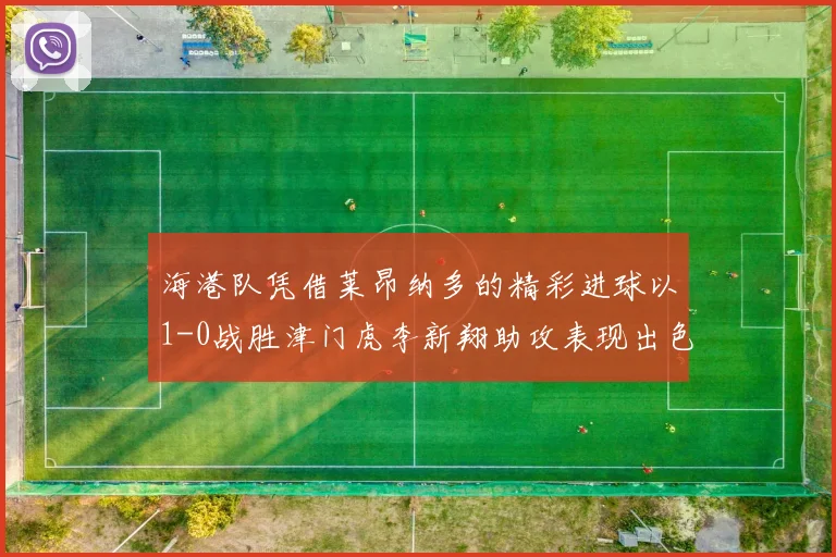 海港队凭借莱昂纳多的精彩进球以1-0战胜津门虎李新翔助攻表现出色