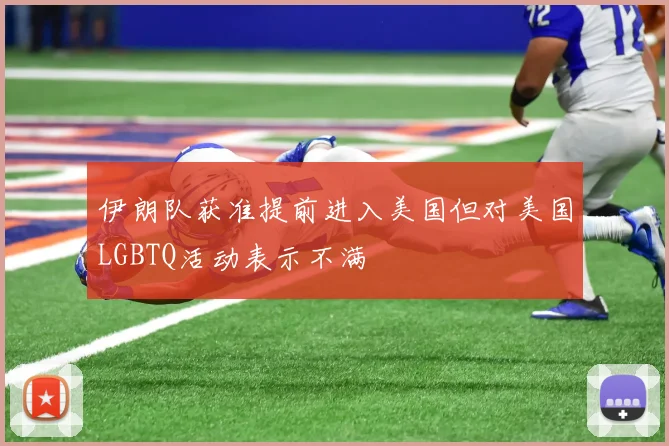 伊朗队获准提前进入美国但对美国LGBTQ活动表示不满